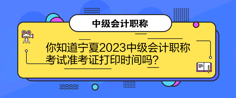 你知道宁夏2023中级会计职称考试准考证打印时间吗？