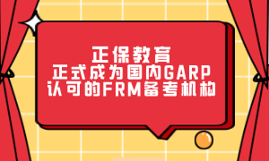 恭喜！正保教育正式成为国内GARP认可的FRM备考机构
