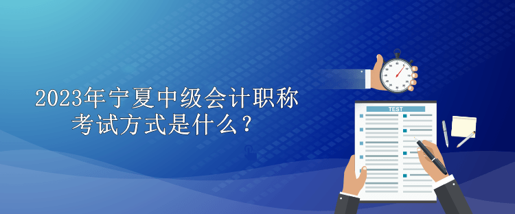 2023年宁夏中级会计职称考试方式是什么？