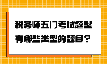 税务师五门考试题型有哪些类型的题目？