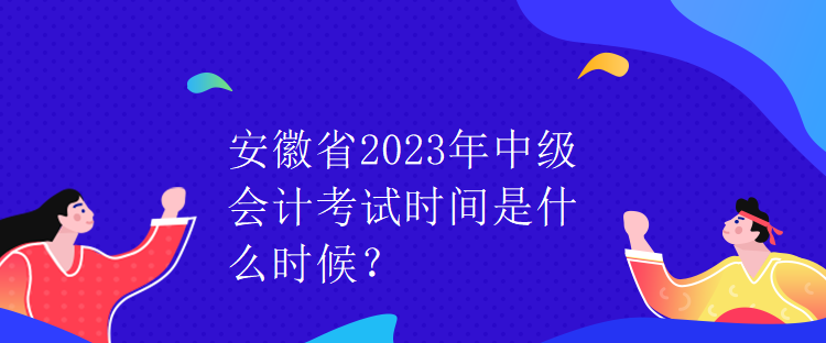 安徽省2023年中级会计考试时间是什么时候？