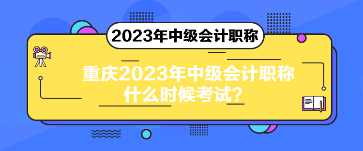 重庆2023年中级会计职称什么时候考试？