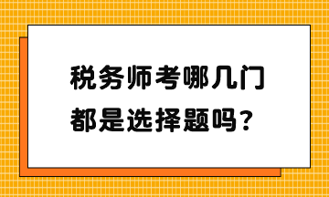 税务师考哪几门？都是选择题吗？