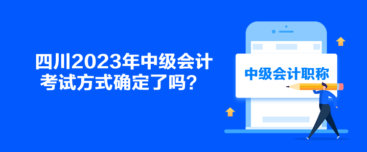 四川2023年中级会计考试方式确定了吗？