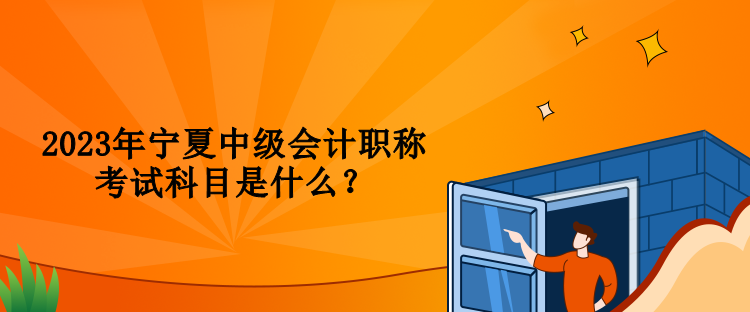 2023年宁夏中级会计职称考试科目是什么？
