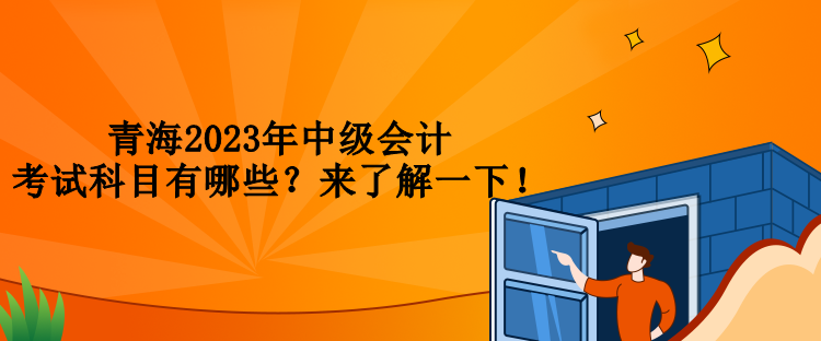 青海2023年中级会计考试科目有哪些？来了解一下！