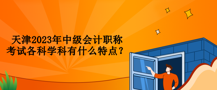 天津2023年中级会计职称考试各科学科有什么特点？