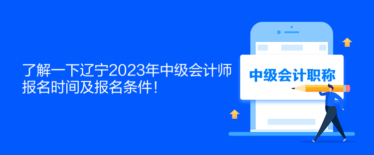 了解一下辽宁2023年中级会计师报名时间及报名条件！