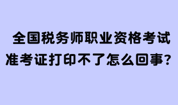 全国税务师职业资格考试准考证打印不了怎么回事