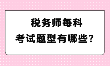 税务师每科考试题型有哪些？