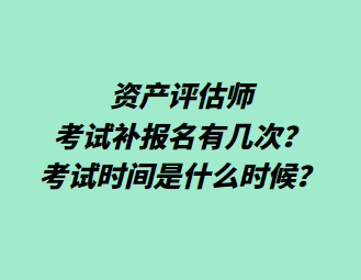 资产评估师考试补报名有几次？考试时间是什么时候？