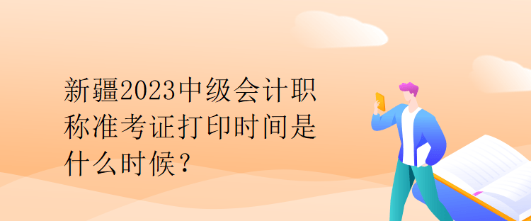 新疆2023中级会计职称准考证打印时间是什么时候？
