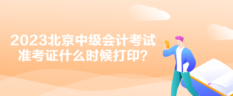 2023北京中级会计考试准考证什么时候打印？