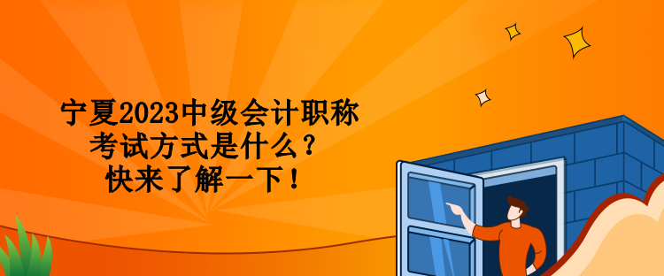 宁夏2023中级会计职称考试方式是什么？快来了解一下！