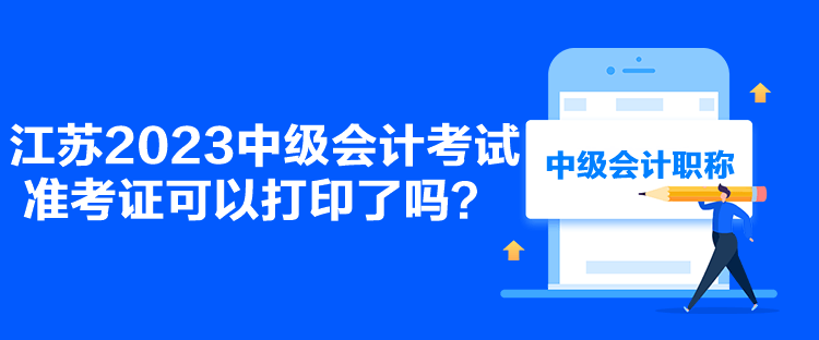 江苏2023中级会计考试准考证可以打印了吗？