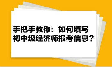 手把手教你：如何填写初中级经济师报考信息？