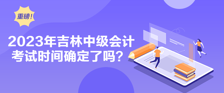 2023年吉林中级会计考试时间确定了吗？
