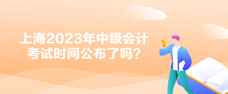 上海2023年中级会计考试时间公布了吗？