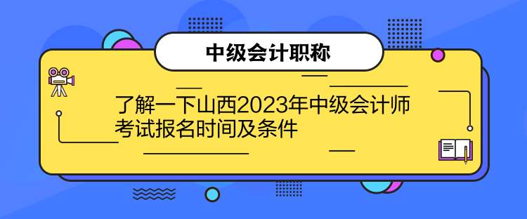 了解一下山西2023年中级会计师考试报名时间及条件
