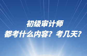 初级审计师都考什么内容？考几天？