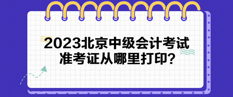 2023北京中级会计考试准考证从哪里打印？