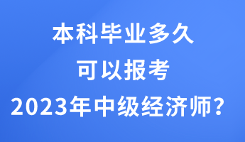 本科毕业多久可以报考2023年中级经济师？