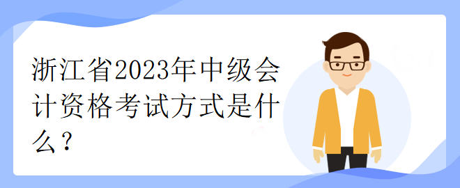 浙江省2023年中级会计资格考试方式是什么？