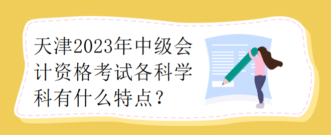 天津2023年中级会计资格考试各科学科有什么特点？