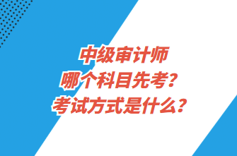 中级审计师哪个科目先考？考试方式是什么？