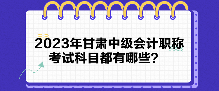 2023年甘肃中级会计职称考试科目都有哪些？