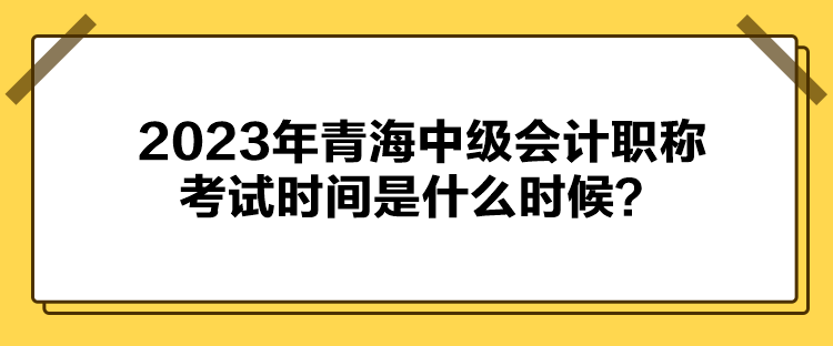 2023年青海中级会计职称考试时间是什么时候？