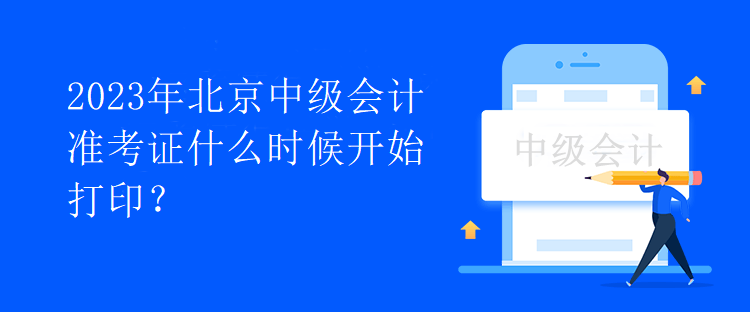 2023年北京中级会计准考证什么时候开始打印？