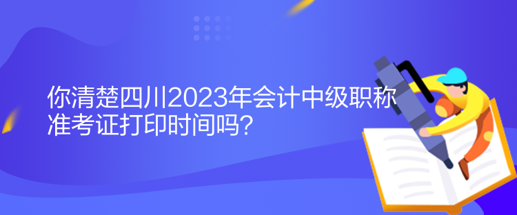 你清楚四川2023年会计中级职称准考证打印时间吗？