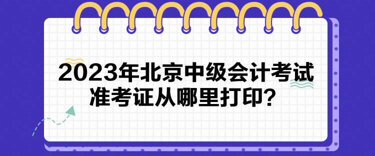 2023年北京中级会计考试准考证从哪里打印？