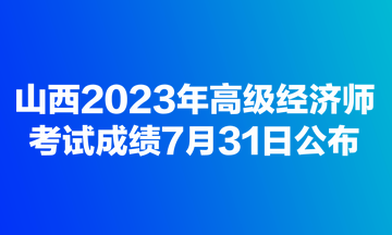 山西2023年高级经济师考试成绩7月31日公布