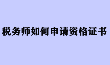 税务师如何申请资格证书？