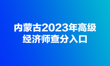 内蒙古2023年高级经济师查分入口