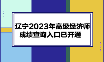 辽宁2023年高级经济师成绩查询入口已开通
