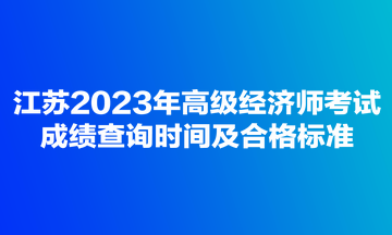 江苏2023年高级经济师考试成绩查询时间及合格标准