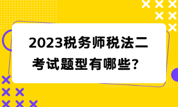 2023税务师税法二考试题型有哪些？