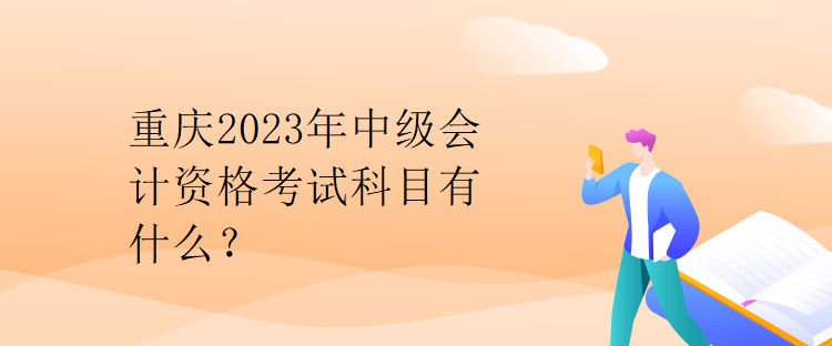 重庆2023年中级会计资格考试科目有什么？