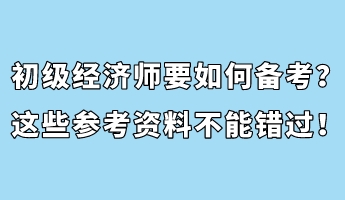 初级经济师要如何备考？这些参考资料不能错过！