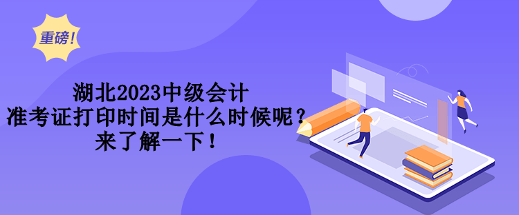 湖北2023中级会计准考证打印时间是什么时候呢？来了解一下！