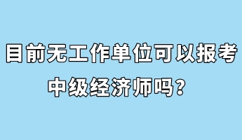 目前无工作单位可以报考中级经济师吗？