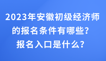 2023年安徽初级经济师的报名条件有哪些？报名入口是什么？