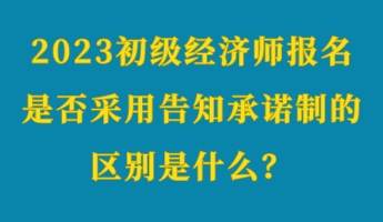 2023初级经济师报名是否采用告知承诺制的区别是什么？