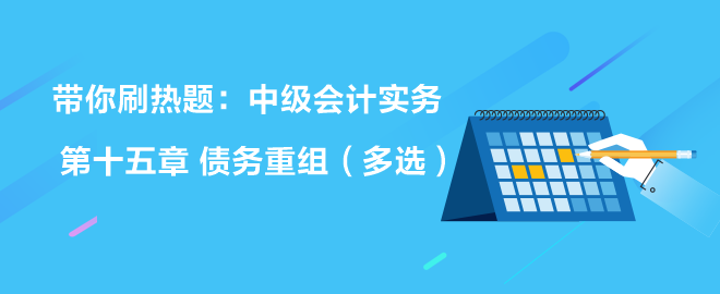 带你刷热题：中级会计实务第十五章 债务重组（多选）