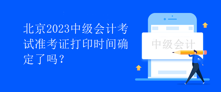 北京2023中级会计考试准考证打印时间确定了吗？