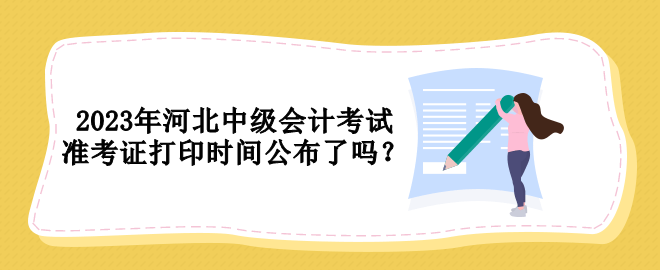 2023年河北中级会计考试准考证打印时间公布了吗？