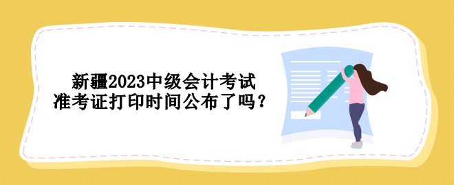 新疆2023中级会计考试准考证打印时间公布了吗？